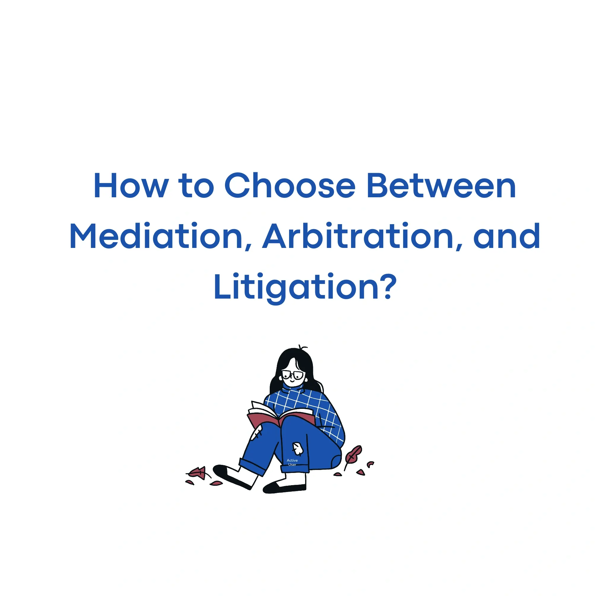 How to Choose Between Mediation, Arbitration, and Litigation?